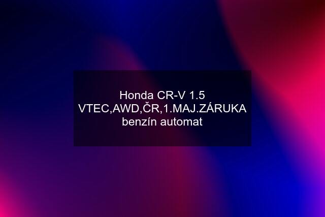 Honda CR-V 1.5 VTEC,AWD,ČR,1.MAJ.ZÁRUKA benzín automat