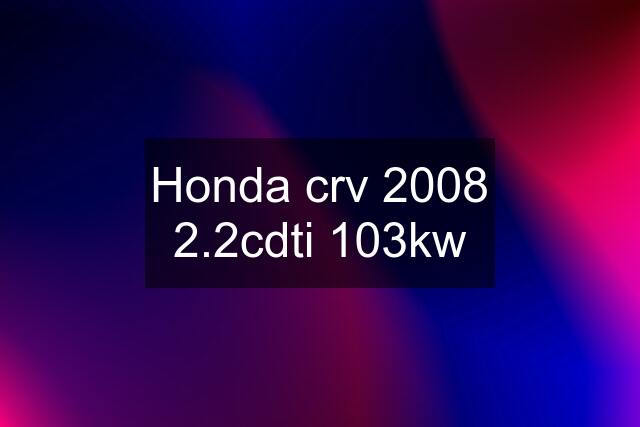 Honda crv 2008 2.2cdti 103kw