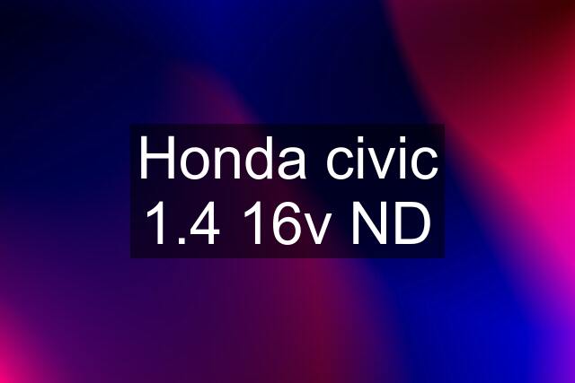 Honda civic 1.4 16v ND