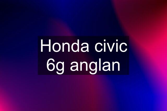 Honda civic 6g anglan