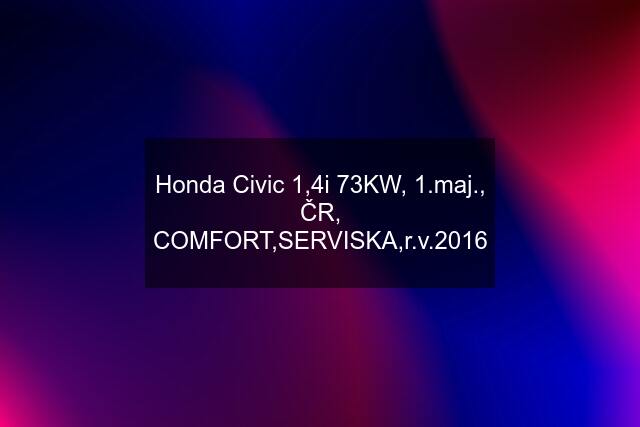 Honda Civic 1,4i 73KW, 1.maj., ČR, COMFORT,SERVISKA,r.v.2016