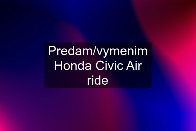 Predam/vymenim Honda Civic Air ride