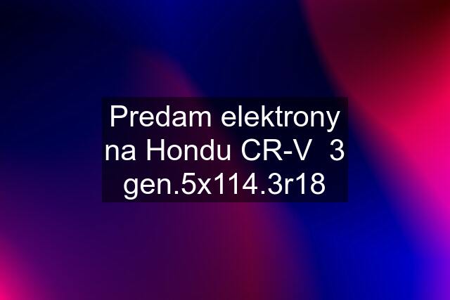 Predam elektrony na Hondu CR-V  3 gen.5x114.3r18