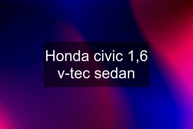 Honda civic 1,6 v-tec sedan