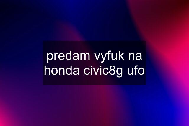 predam vyfuk na honda civic8g ufo