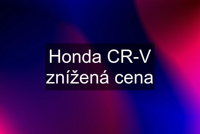 Honda CR-V znížená cena