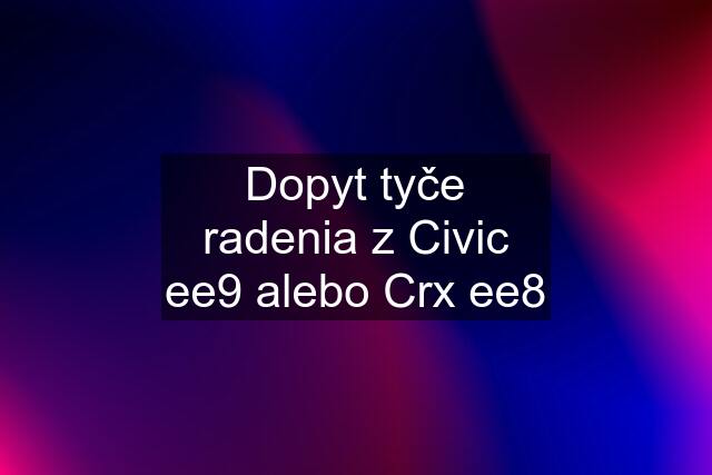 Dopyt tyče radenia z Civic ee9 alebo Crx ee8