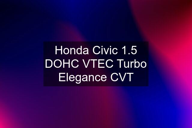 Honda Civic 1.5 DOHC VTEC Turbo Elegance CVT