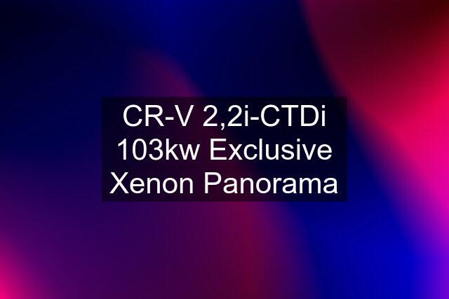 CR-V 2,2i-CTDi 103kw Exclusive Xenon Panorama