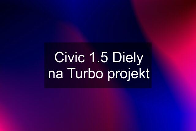 Civic 1.5 Diely na Turbo projekt