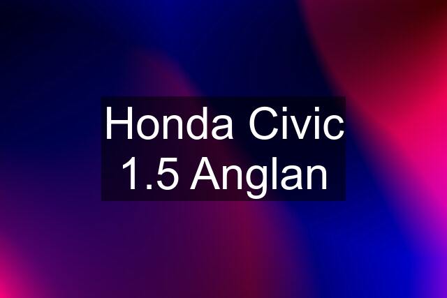 Honda Civic 1.5 Anglan