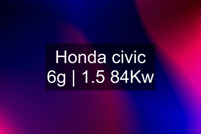 Honda civic 6g | 1.5 84Kw