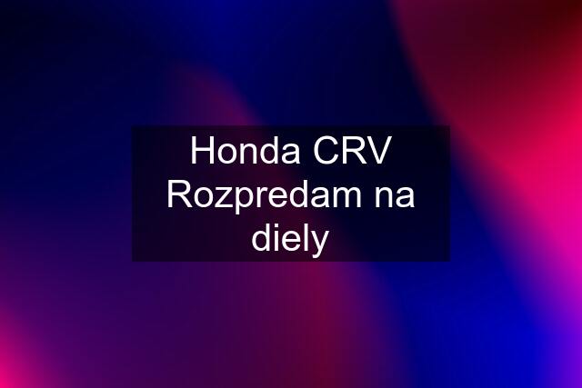 Honda CRV Rozpredam na diely