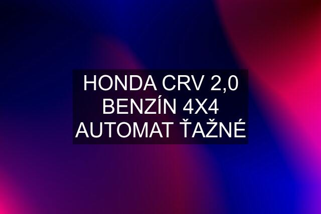 HONDA CRV 2,0 BENZÍN 4X4 AUTOMAT ŤAŽNÉ