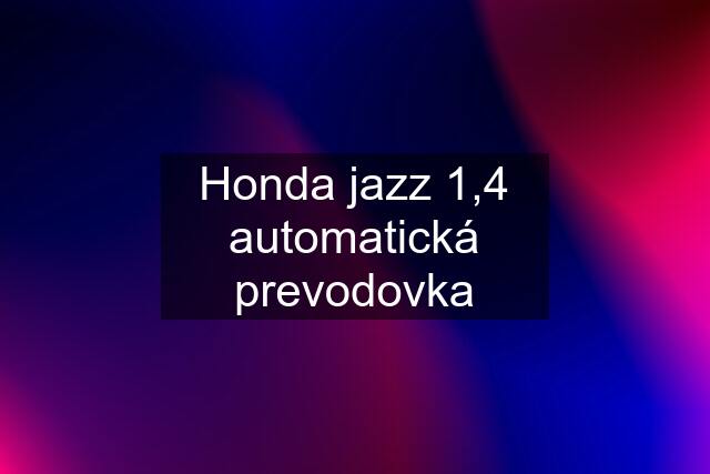 Honda jazz 1,4 automatická prevodovka