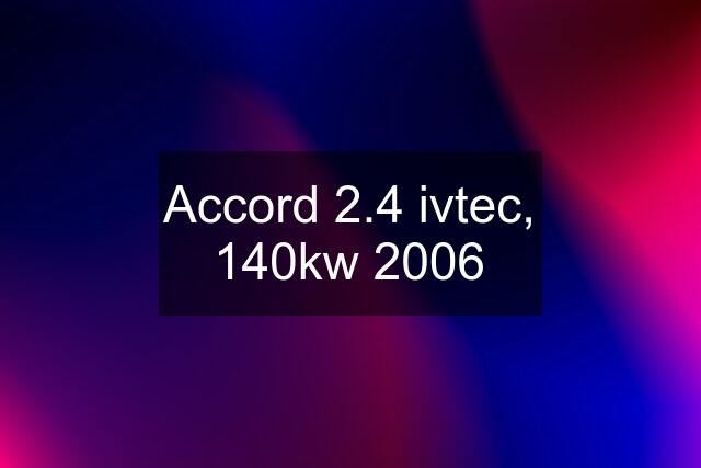 Accord 2.4 ivtec, 140kw 2006