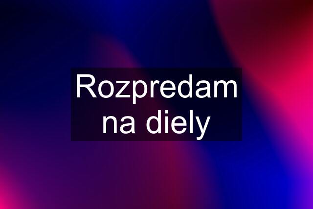 Rozpredam na diely