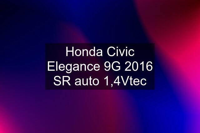Honda Civic Elegance 9G 2016 SR auto 1,4Vtec