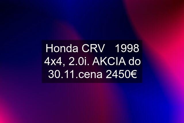 Honda CRV   1998 4x4, 2.0i. AKCIA do 30.11.cena 2450€