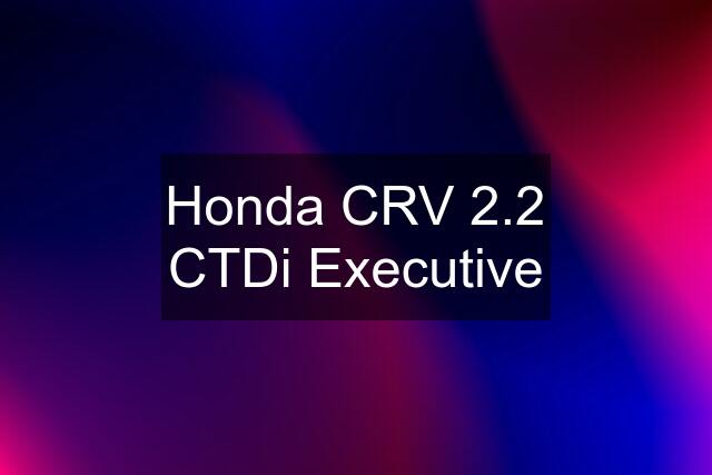 Honda CRV 2.2 CTDi Executive