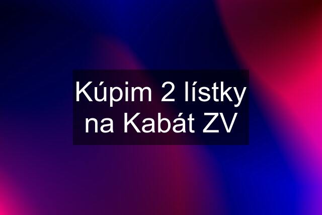 Kúpim 2 lístky na Kabát ZV