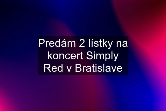 Predám 2 lístky na koncert Simply Red v Bratislave