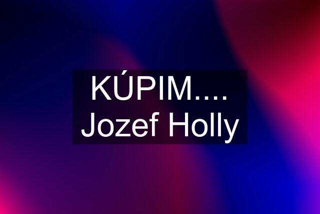 KÚPIM.... Jozef Holly