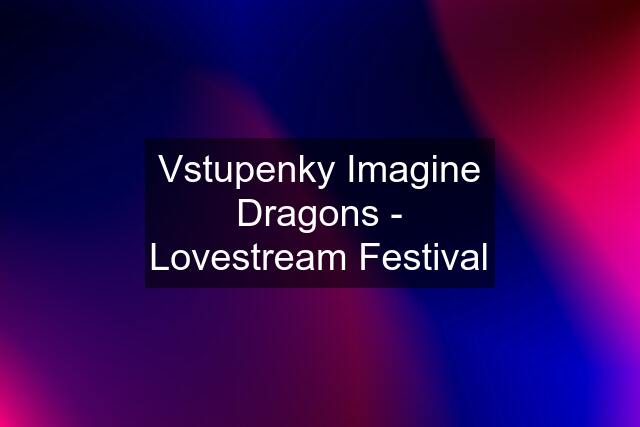 Vstupenky Imagine Dragons - Lovestream Festival