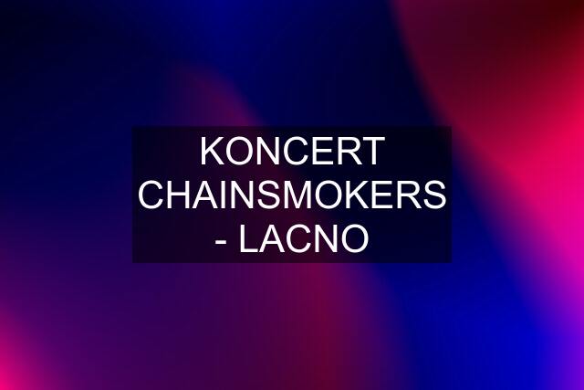 KONCERT CHAINSMOKERS - LACNO