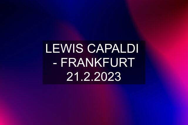 LEWIS CAPALDI  - FRANKFURT 21.2.2023