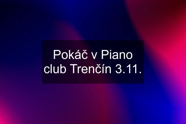 Pokáč v Piano club Trenčín 3.11.