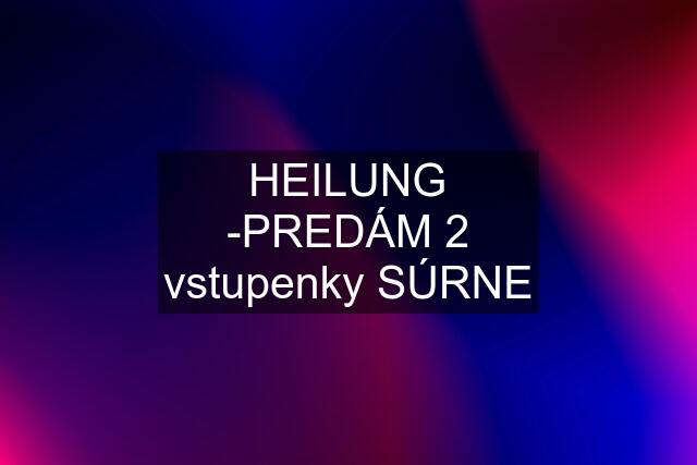 HEILUNG -PREDÁM 2 vstupenky SÚRNE