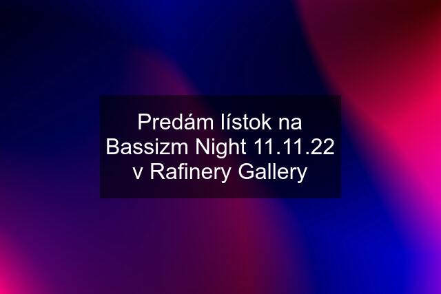 Predám lístok na Bassizm Night 11.11.22 v Rafinery Gallery