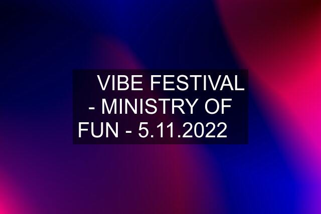 ✅ VIBE FESTIVAL - MINISTRY OF FUN - 5.11.2022✅