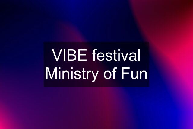 VIBE festival Ministry of Fun