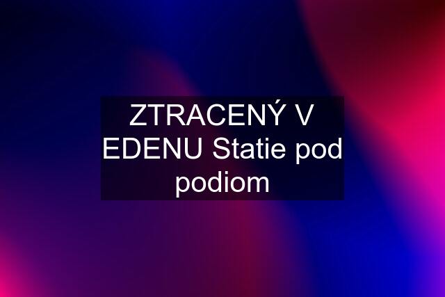 ZTRACENÝ V EDENU Statie pod podiom