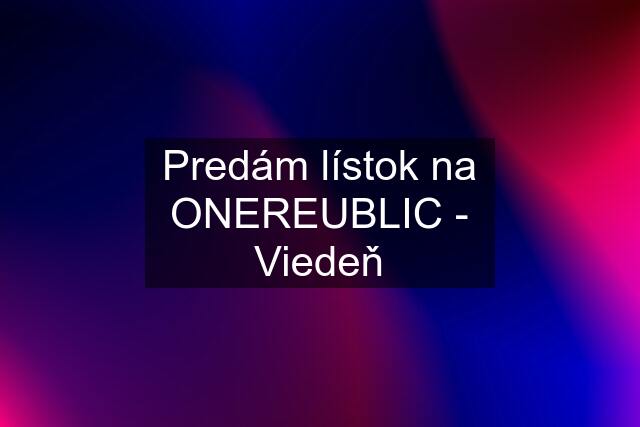 Predám lístok na ONEREUBLIC - Viedeň