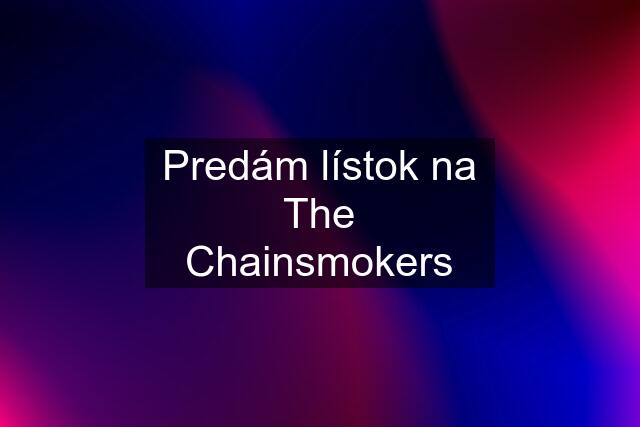 Predám lístok na The Chainsmokers