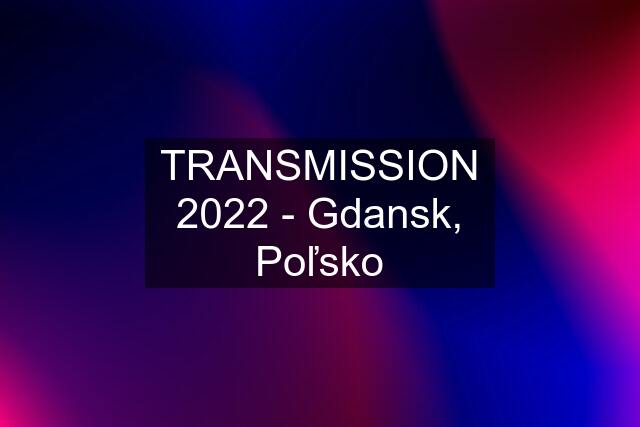 TRANSMISSION 2022 - Gdansk, Poľsko