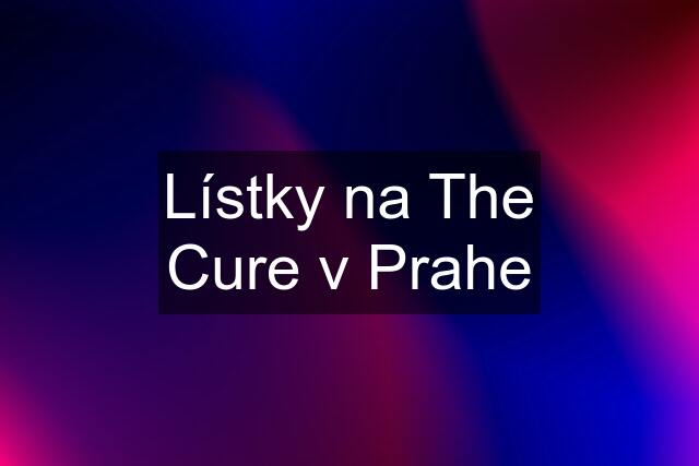 Lístky na The Cure v Prahe