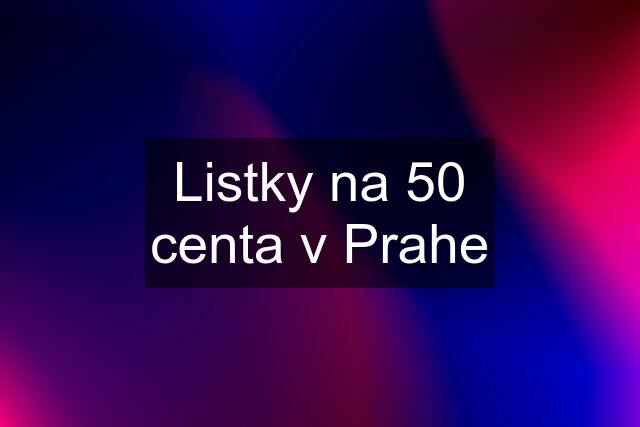 Listky na 50 centa v Prahe