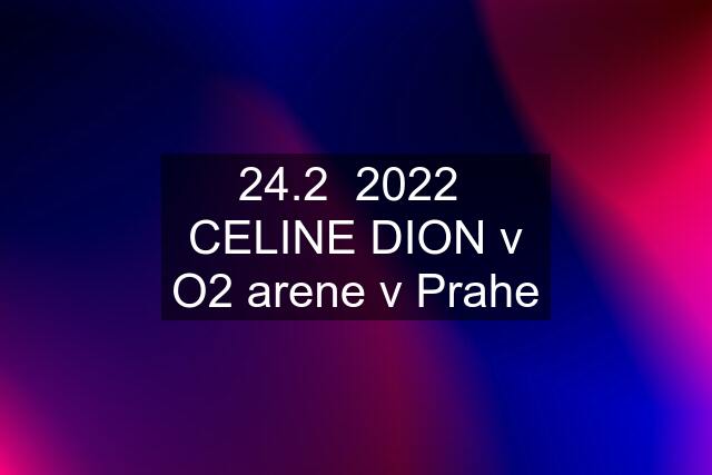 24.2  2022  CELINE DION v O2 arene v Prahe