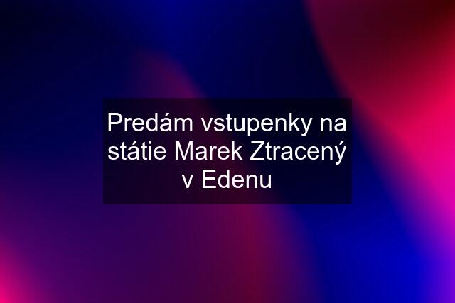 Predám vstupenky na státie Marek Ztracený v Edenu