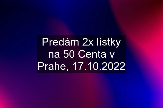 Predám 2x lístky na 50 Centa v Prahe, 17.10.2022