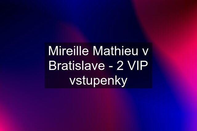 Mireille Mathieu v Bratislave - 2 VIP vstupenky