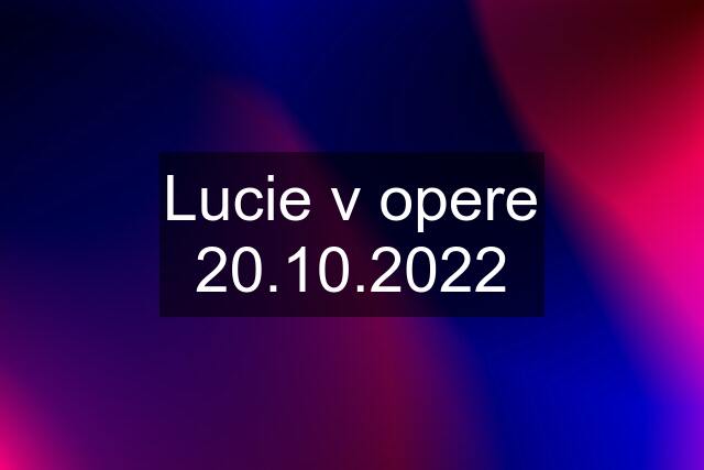 Lucie v opere 20.10.2022