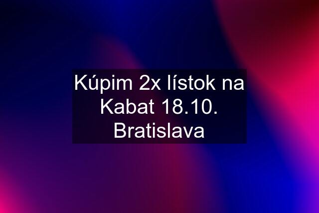 Kúpim 2x lístok na Kabat 18.10. Bratislava