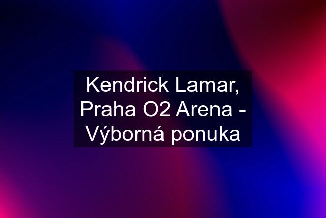 Kendrick Lamar, Praha O2 Arena - Výborná ponuka