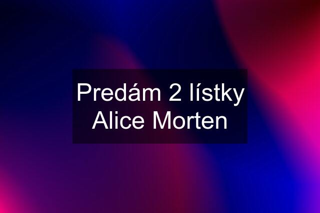 Predám 2 lístky Alice Morten