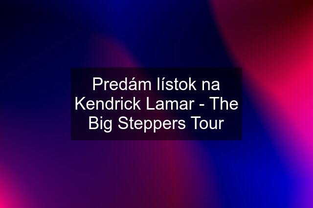 Predám lístok na Kendrick Lamar - The Big Steppers Tour